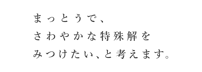 まっとうで、さわやかな特殊解をみつけたい、と考えます。